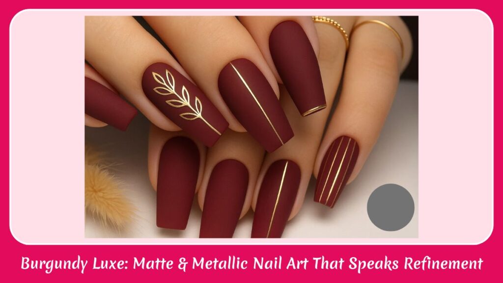 Burgundy Luxe: Matte & Metallic Nail Art That Speaks Refinement